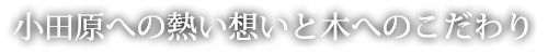 小田原への熱い想いと木へのこだわり