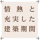 情熱と充実した建築期間